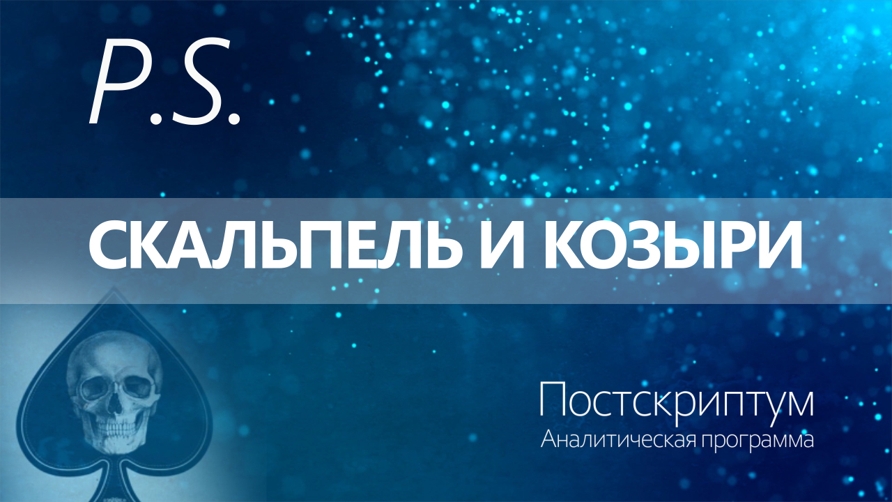 ПОСТСКРИПТУМ: СКАЛЬПЕЛЬ И КОЗЫРИ